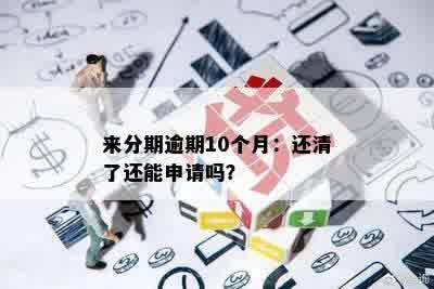 来分期逾期10个月：还清了还能申请吗？