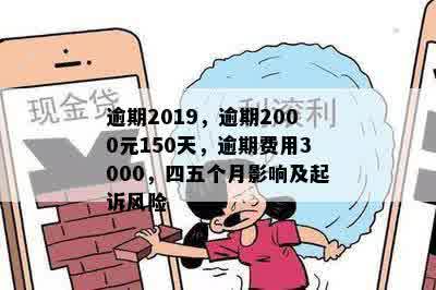 逾期2019，逾期2000元150天，逾期费用3000，四五个月影响及起诉风险