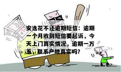 安逸花不还逾期短信：逾期一个月收到短信要起诉，今天上门真实情况，逾期一万五，联系户地真实吗？