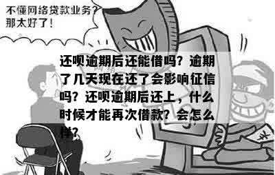 还呗逾期后还能借吗？逾期了几天现在还了会影响征信吗？还呗逾期后还上，什么时候才能再次借款？会怎么样？