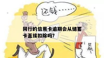 同行的信用卡逾期会从储蓄卡直接扣除吗？