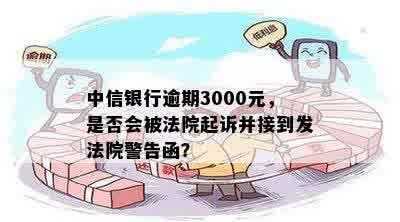 中信银行逾期3000元，是否会被法院起诉并接到发法院警告函？