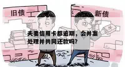 夫妻信用卡都逾期，会并案处理并共同还款吗？