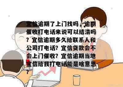 逾期了上门找吗，逾期催收打电话来说可以结清吗？逾期多久给联系人和公司打电话？贷款会不会上门催收？逾期当地给我打电话能是啥意思？