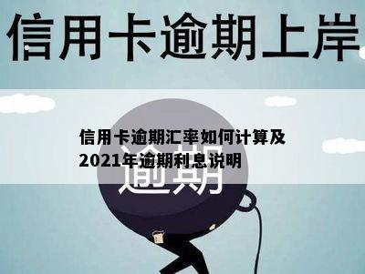 信用卡逾期汇率如何计算及2021年逾期利息说明