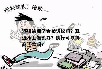 还呗逾期了会被诉讼吗？真还不上怎么办？执行可以协商还款吗？