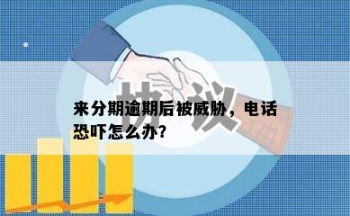 来分期逾期后被威胁，电话恐吓怎么办？