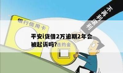 平安i贷借2万逾期2年会被起诉吗？