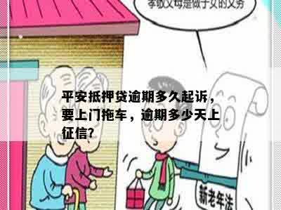 平安抵押贷逾期多久起诉，要上门拖车，逾期多少天上征信？