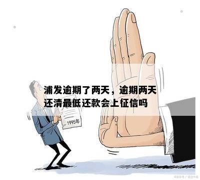 浦发逾期了两天，逾期两天还清更低还款会上征信吗