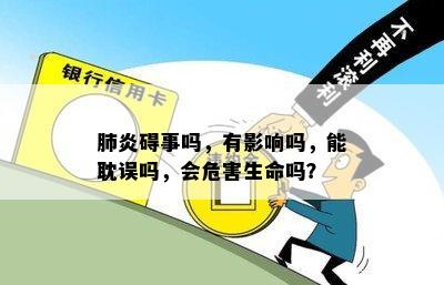 肺炎碍事吗，有影响吗，能耽误吗，会危害生命吗？