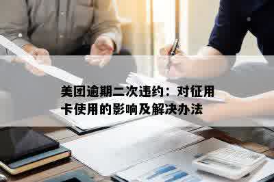 美团逾期二次违约：对征用卡使用的影响及解决办法