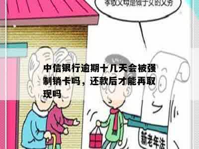 中信银行逾期十几天会被强制销卡吗，还款后才能再取现吗