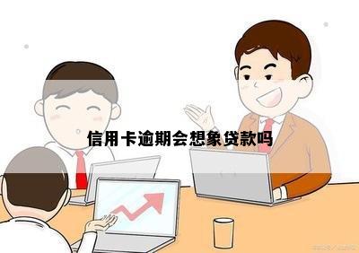 信用卡逾期会想象贷款吗