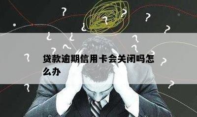 贷款逾期信用卡会关闭吗怎么办