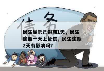 民生显示己逾期1天，民生逾期一天上征信，民生逾期2天有影响吗？