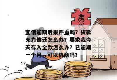 逾期后果严重吗？贷款无力偿还怎么办？要求我今天存入全款怎么办？已逾期一个月，可以协商吗？