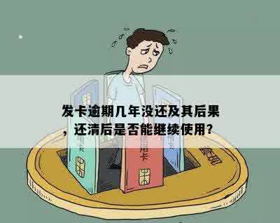 发卡逾期几年没还及其后果，还清后是否能继续使用？