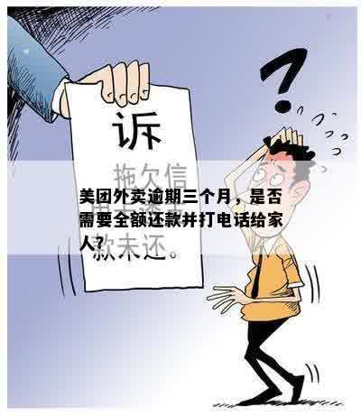 美团外卖逾期三个月，是否需要全额还款并打电话给家人？