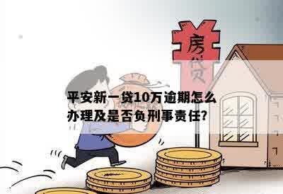 平安新一贷10万逾期怎么办理及是否负刑事责任？