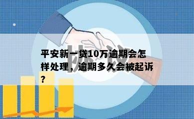 平安新一贷10万逾期会怎样处理，逾期多久会被起诉?