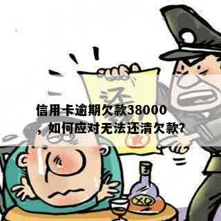 信用卡逾期欠款38000，如何应对无法还清欠款？