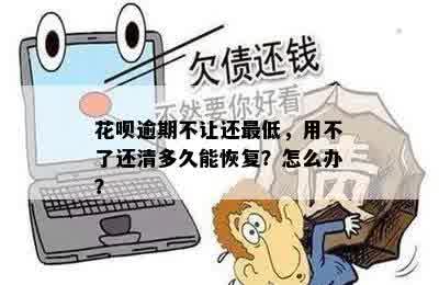 花呗逾期不让还更低，用不了还清多久能恢复？怎么办？