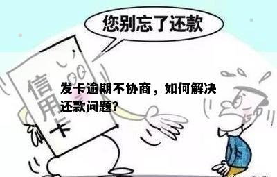 发卡逾期不协商，如何解决还款问题？