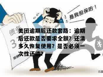 美团逾期后还款套路：逾期后还款是否要求全额？还清多久恢复使用？是否必须一次性还清？