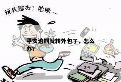 平安逾期就转外包了，怎么办？