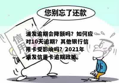 浦发逾期会降额吗？如何应对10天逾期？其他银行信用卡受影响吗？2021年浦发信用卡逾期政策。