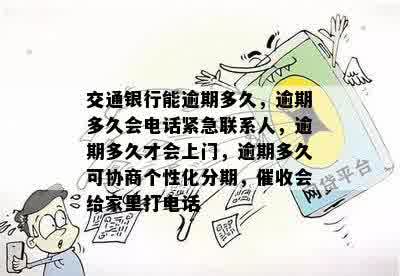 交通银行能逾期多久，逾期多久会电话紧急联系人，逾期多久才会上门，逾期多久可协商个性化分期，催收会给家里打电话