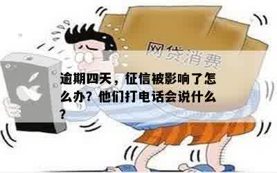 逾期四天，征信被影响了怎么办？他们打电话会说什么？