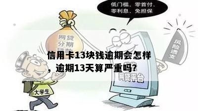 信用卡13块钱逾期会怎样，逾期13天算严重吗？