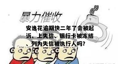 安逸花逾期快二年了会被起诉、上失信、银行卡被冻结、列为失信被执行人吗？