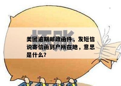 美团逾期邮政函件，发短信说寄信函到户所在地，意思是什么？