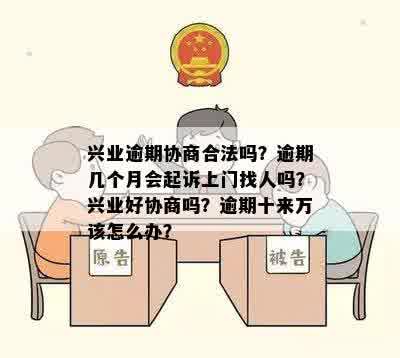 兴业逾期协商合法吗？逾期几个月会起诉上门找人吗？兴业好协商吗？逾期十来万该怎么办？