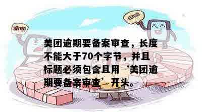 美团逾期要备案审查，长度不能大于70个字节，并且标题必须包含且用‘美团逾期要备案审查’开头。