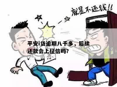 平安i贷逾期八千多，后续还款会上征信吗？