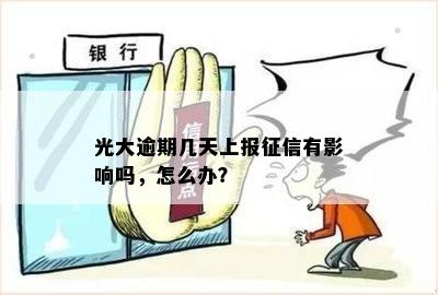 光大逾期几天上报征信有影响吗，怎么办？