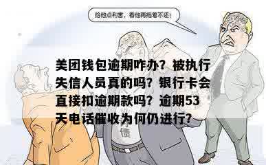 美团钱包逾期咋办？被执行失信人员真的吗？银行卡会直接扣逾期款吗？逾期53天电话催收为何仍进行？