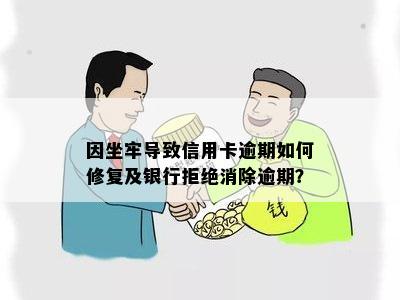 因坐牢导致信用卡逾期如何修复及银行拒绝消除逾期？