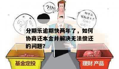 分期乐逾期快两年了，如何协商还本金并解决无法偿还的问题？