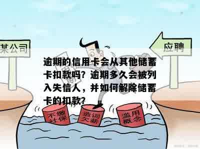 逾期的信用卡会从其他储蓄卡扣款吗？逾期多久会被列入失信人，并如何解除储蓄卡的扣款？