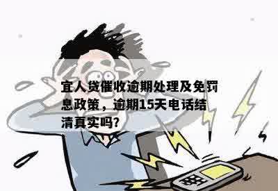 宜人贷催收逾期处理及免罚息政策，逾期15天电话结 *** 实吗？