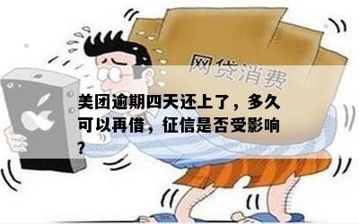 美团逾期四天还上了，多久可以再借，征信是否受影响？