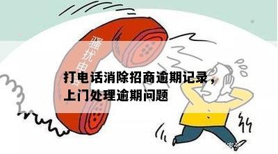 打电话消除招商逾期记录，上门处理逾期问题