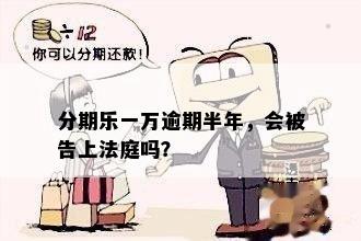 分期乐一万逾期半年，会被告上法庭吗？