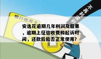 安逸花逾期几年利润及后果，逾期上征信收费和起诉时间，还款后能否正常使用？