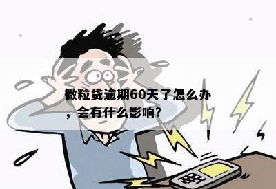 微粒贷逾期60天了怎么办，会有什么影响？